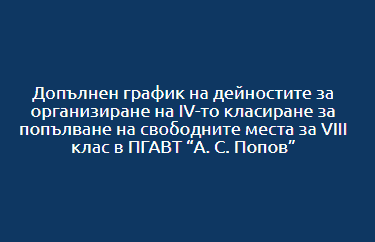 Допълнен график на дейностите за организиране на IV-то класиране за попълване на свободните места за VIII клас в ПГАВТ А. С. Попов