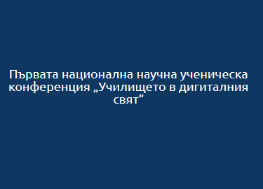 Първата национална научна ученическа конференция „Училището в дигиталния свят“